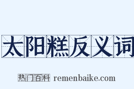 太阳糕反义词是什么意思的图片